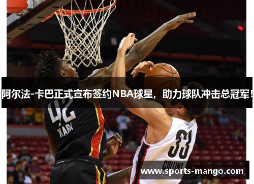 阿尔法-卡巴正式宣布签约NBA球星，助力球队冲击总冠军！