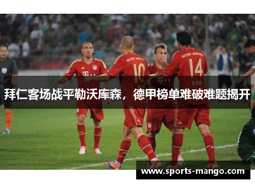 拜仁客场战平勒沃库森，德甲榜单难破难题揭开